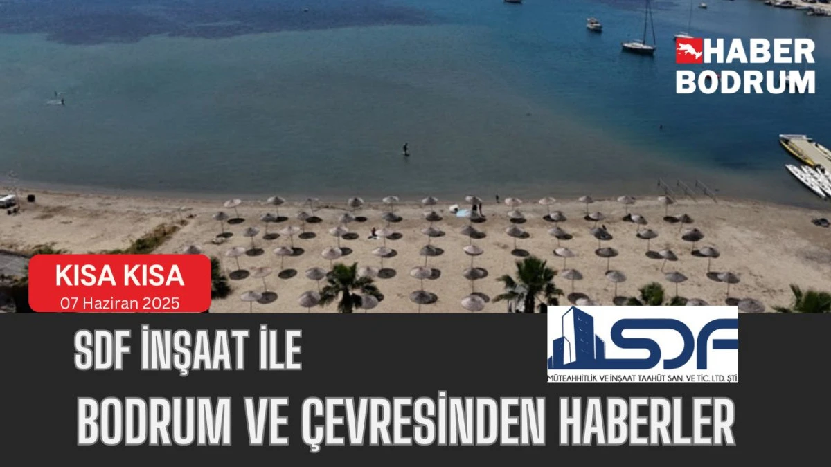 SDF İNŞAAT’la Bodrum ve çevresinde son 24 saat! (07 Haziran 2025 Cumartesi)