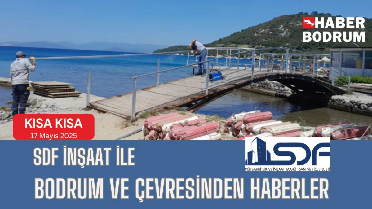 SDF İNŞAAT’la Bodrum ve çevresinde son 24 saat! (17 Mayıs 2025 Cumartesi)