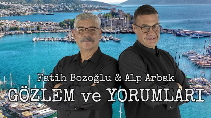 ALP ARBAK VE FATİH BOZOĞLU!  GÖZLEM VE YORUMLAR!