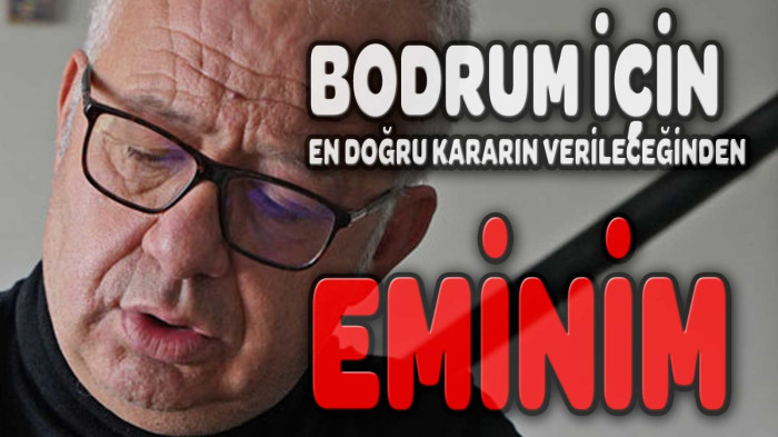 “BODRUM İÇİN EN DOĞRU KARARIN VERİLECEĞİNDEN EMİNİM!”