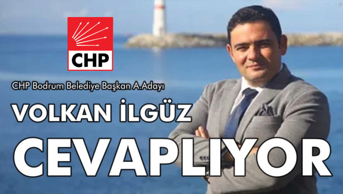 CHP BODRUM BELEDİYE BAŞKAN A. ADAYI VOLKAN İLGÜZ YANITLIYOR